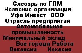 Слесарь по ГПМ › Название организации ­ Уфа-Инвест, ООО › Отрасль предприятия ­ Автомобильная промышленность › Минимальный оклад ­ 55 000 - Все города Работа » Вакансии   . Хакасия респ.,Саяногорск г.